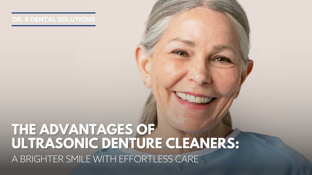 The Advantages of Ultrasonic Denture Cleaners: A Brighter Smile with Effortless Care - Dr. B Dental Solutions