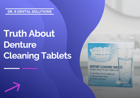 The Truth About Denture Cleaning Tablets - Dr. B Dental Solutions
