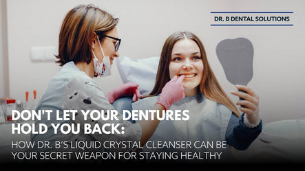 Don't Let Your Dentures Hold You Back:  How Dr. B’s Liquid Crystal Cleanser Can Be Your Secret Weapon for Staying Healthy
