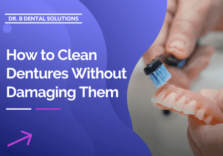How to Clean Dentures Without Damaging Them. - Dr. B Dental Solutions