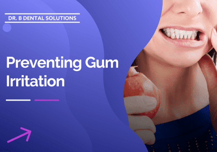 Preventing Gum Irritation. - Dr. B Dental Solutions