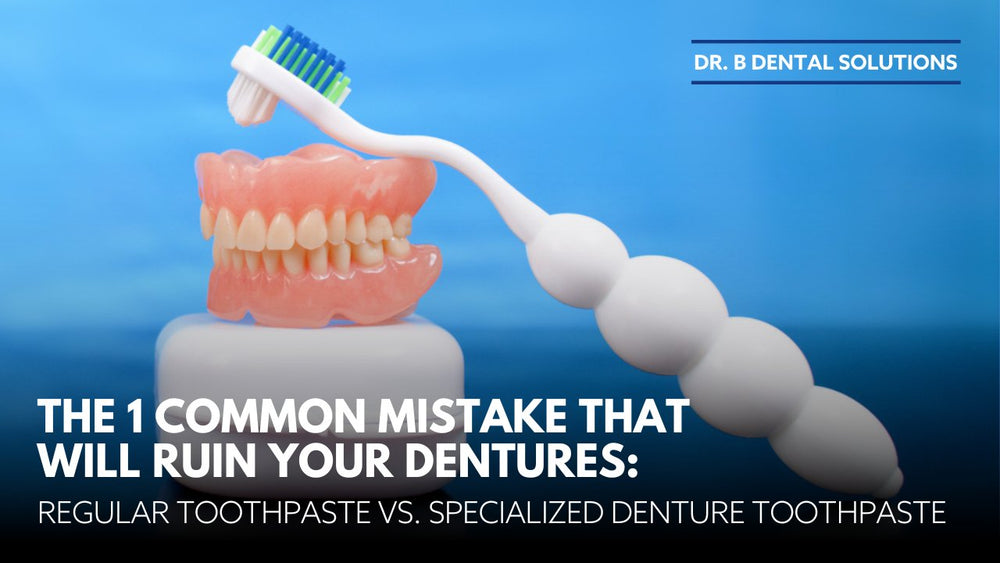 The 1 Common Mistake That Will Ruin Your Dentures: Regular Toothpaste vs. Specialized Denture Toothpaste - Dr. B Dental Solutions