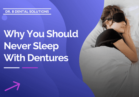Why You Should Never Sleep With Dentures. - Dr. B Dental Solutions