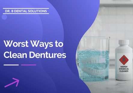 Worst Ways to Clean Dentures. - Dr. B Dental Solutions